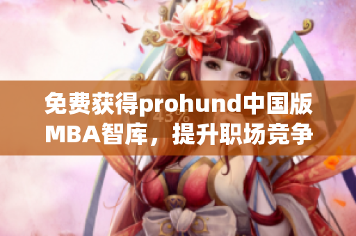 免費獲得prohund中國版MBA智庫，提升職場競爭力