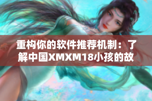 重構(gòu)你的軟件推薦機制：了解中國XMXM18小孩的故事