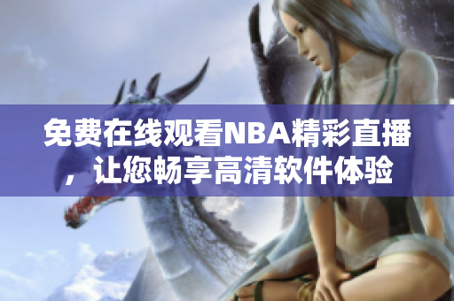 免費在線觀看NBA精彩直播，讓您暢享高清軟件體驗