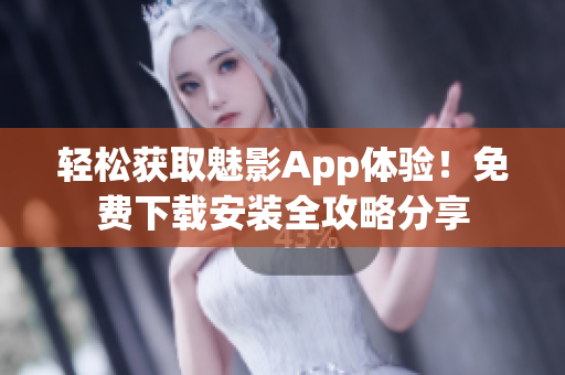 輕松獲取魅影App體驗！免費下載安裝全攻略分享