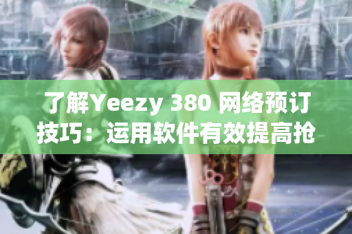 了解Yeezy 380 網(wǎng)絡(luò)預(yù)訂技巧：運(yùn)用軟件有效提高搶購成功率