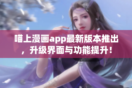 喵上漫畫app最新版本推出，升級界面與功能提升！