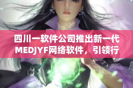 四川一軟件公司推出新一代MEDJYF網絡軟件，引領行業(yè)新潮流