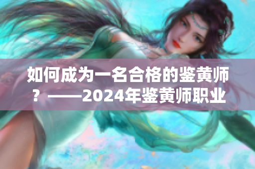 如何成為一名合格的鑒黃師？——2024年鑒黃師職業(yè)解析