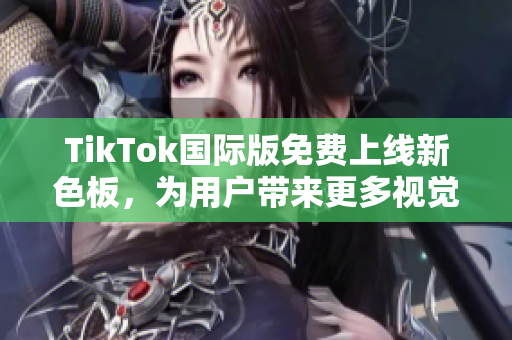 TikTok國際版免費上線新色板，為用戶帶來更多視覺體驗