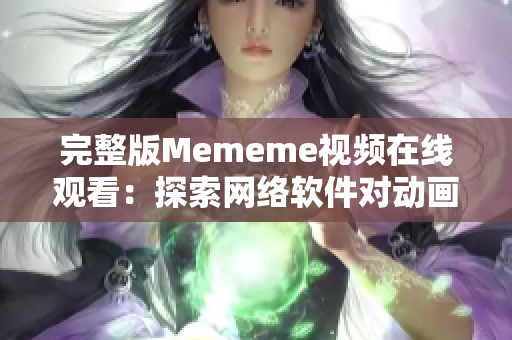 完整版Mememe視頻在線觀看：探索網(wǎng)絡軟件對動畫的藝術表現(xiàn)