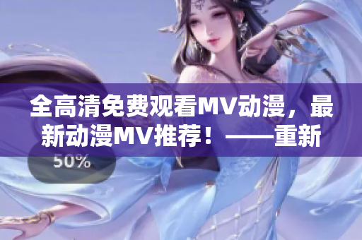 全高清免費觀看MV動漫，最新動漫MV推薦！——重新定義MV觀看體驗