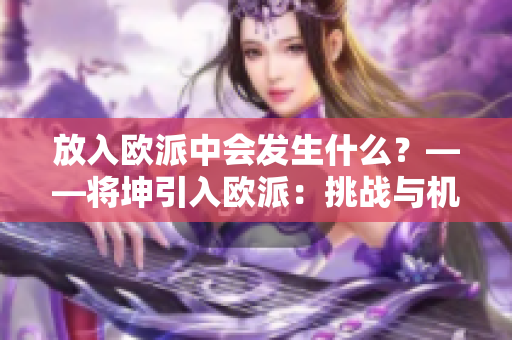 放入歐派中會(huì)發(fā)生什么？——將坤引入歐派：挑戰(zhàn)與機(jī)遇