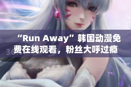 “Run Away”韓國動(dòng)漫免費(fèi)在線觀看，粉絲大呼過癮！