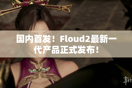 國內(nèi)首發(fā)！Floud2最新一代產(chǎn)品正式發(fā)布！