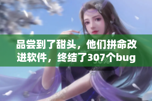 品嘗到了甜頭，他們拼命改進(jìn)軟件，終結(jié)了307個(gè)bug