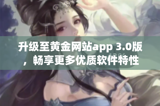 升級至黃金網(wǎng)站app 3.0版，暢享更多優(yōu)質(zhì)軟件特性