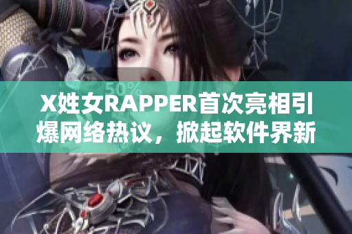 X姓女RAPPER首次亮相引爆網(wǎng)絡(luò)熱議，掀起軟件界新風暴