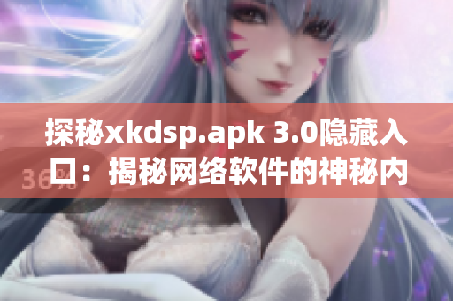 探秘xkdsp.apk 3.0隱藏入口：揭秘網(wǎng)絡(luò)軟件的神秘內(nèi)核