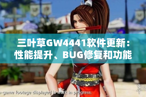 三葉草GW4441軟件更新：性能提升、BUG修復(fù)和功能優(yōu)化