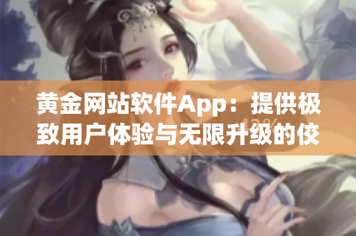 黃金網(wǎng)站軟件App：提供極致用戶體驗與無限升級的佼佼者