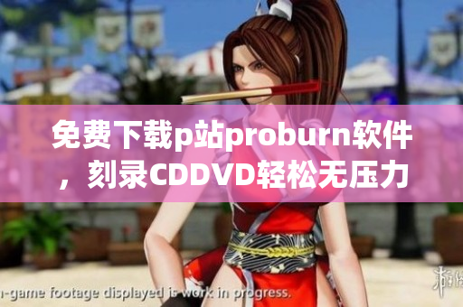 免費下載p站proburn軟件，刻錄CDDVD輕松無壓力