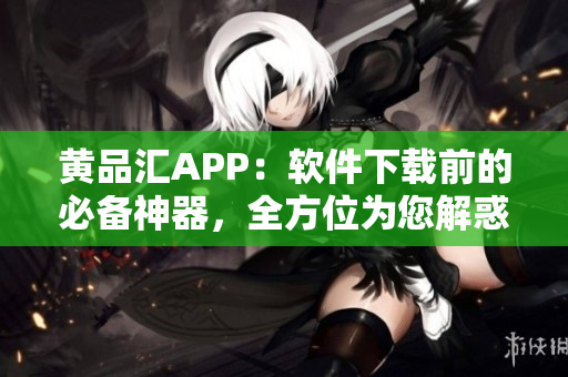 黃品匯APP：軟件下載前的必備神器，全方位為您解惑