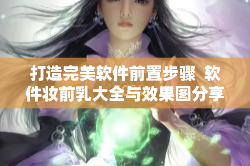 打造完美軟件前置步驟  軟件妝前乳大全與效果圖分享