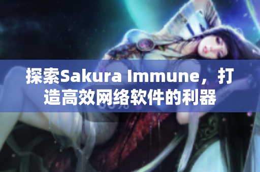 探索Sakura Immune，打造高效網(wǎng)絡(luò)軟件的利器