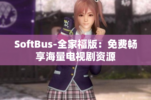 SoftBus-全家福版：免費(fèi)暢享海量電視劇資源