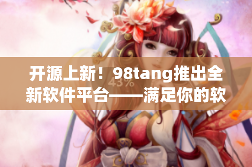 開源上新！98tang推出全新軟件平臺——滿足你的軟件開發(fā)需求