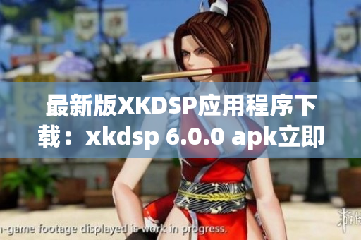 最新版XKDSP應(yīng)用程序下載：xkdsp 6.0.0 apk立即獲取