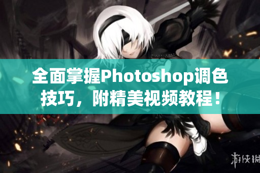 全面掌握Photoshop調(diào)色技巧，附精美視頻教程！