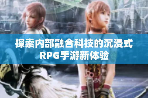 探索內部融合科技的沉浸式RPG手游新體驗