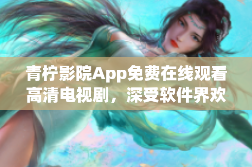 青檸影院App免費(fèi)在線觀看高清電視劇，深受軟件界歡迎！