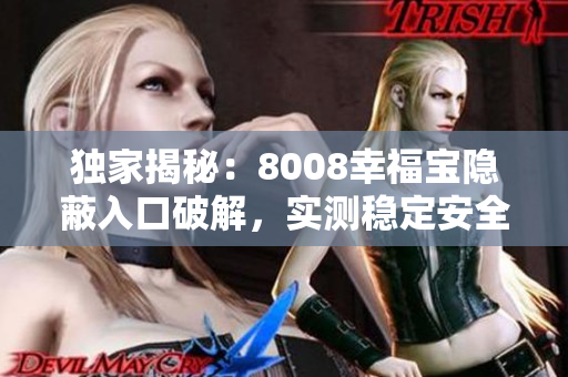 獨家揭秘：8008幸福寶隱蔽入口破解，實測穩(wěn)定安全！