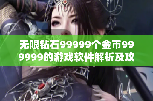 無限鉆石99999個金幣999999的游戲軟件解析及攻略