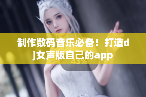 制作數(shù)碼音樂(lè)必備！打造dj女聲版自己的app