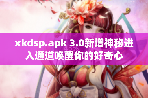 xkdsp.apk 3.0新增神秘進(jìn)入通道喚醒你的好奇心