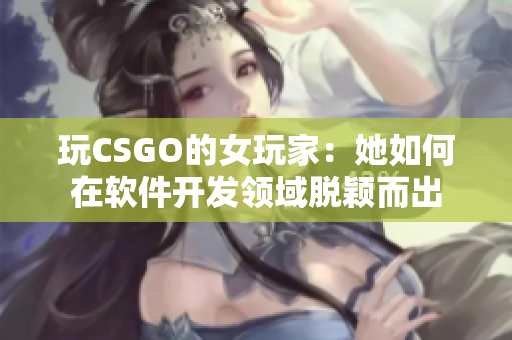 玩CSGO的女玩家：她如何在軟件開發(fā)領(lǐng)域脫穎而出