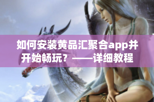 如何安裝黃品匯聚合app并開始暢玩？——詳細教程