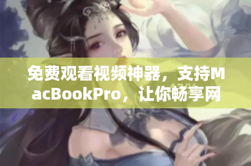 免費(fèi)觀看視頻神器，支持MacBookPro，讓你暢享網(wǎng)絡(luò)軟件的樂趣！