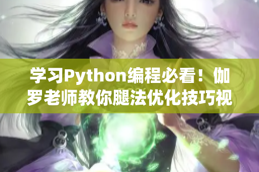 學(xué)習(xí)Python編程必看！伽羅老師教你腿法優(yōu)化技巧視頻教程