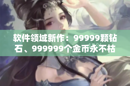 軟件領(lǐng)域新作：99999顆鉆石、999999個(gè)金幣永不枯竭