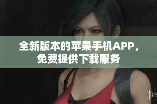 全新版本的蘋果手機APP，免費提供下載服務