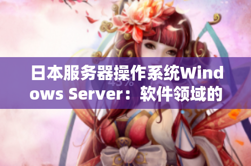 日本服務(wù)器操作系統(tǒng)Windows Server：軟件領(lǐng)域的可靠選擇