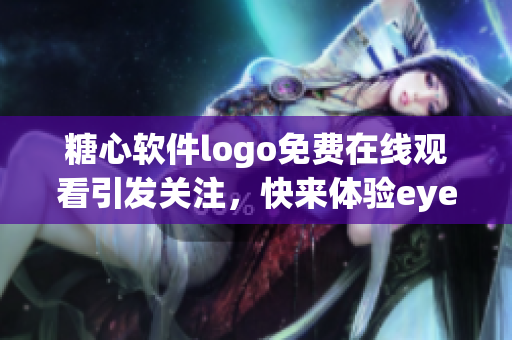 糖心軟件logo免費在線觀看引發(fā)關注，快來體驗eye享受智慧應用。