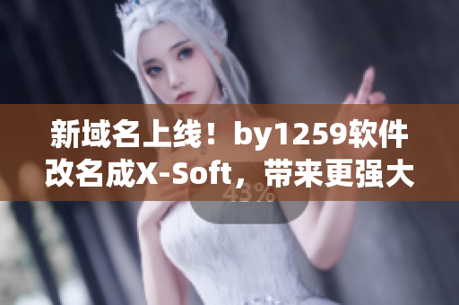 新域名上線！by1259軟件改名成X-Soft，帶來更強(qiáng)大的功能！