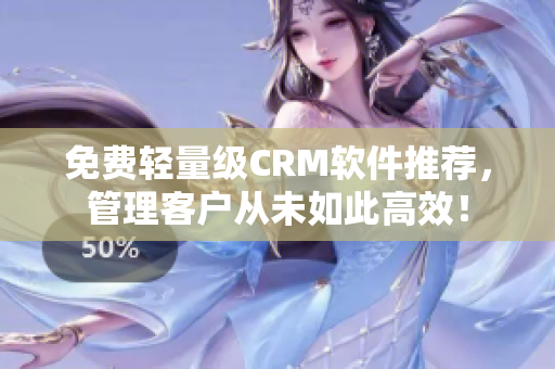 免費(fèi)輕量級CRM軟件推薦，管理客戶從未如此高效！