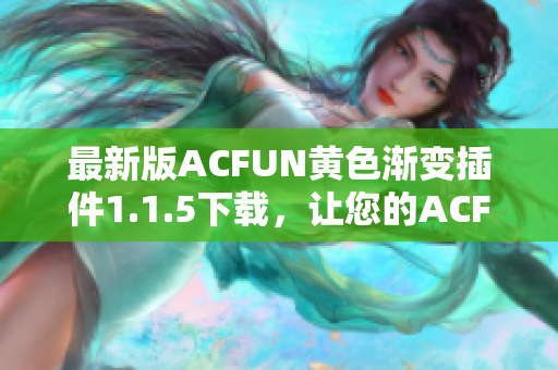 最新版ACFUN黃色漸變插件1.1.5下載，讓您的ACFUN視頻觀看體驗(yàn)更加炫酷！