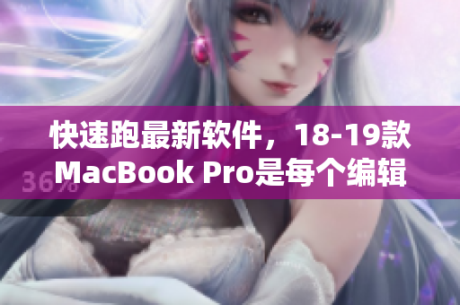 快速跑最新軟件，18-19款MacBook Pro是每個編輯的必備