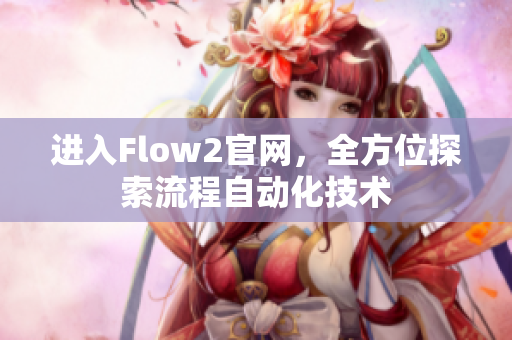 進(jìn)入Flow2官網(wǎng)，全方位探索流程自動(dòng)化技術(shù)