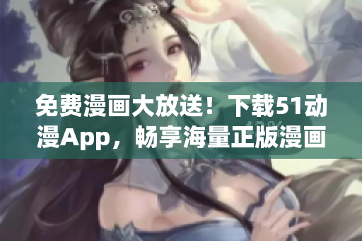 免費(fèi)漫畫大放送！下載51動漫App，暢享海量正版漫畫資源！