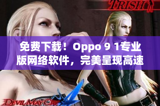 免費下載！Oppo 9 1專業(yè)版網(wǎng)絡軟件，完美呈現(xiàn)高速穩(wěn)定！