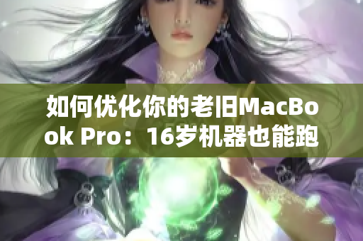 如何優(yōu)化你的老舊MacBook Pro：16歲機(jī)器也能跑得飛快